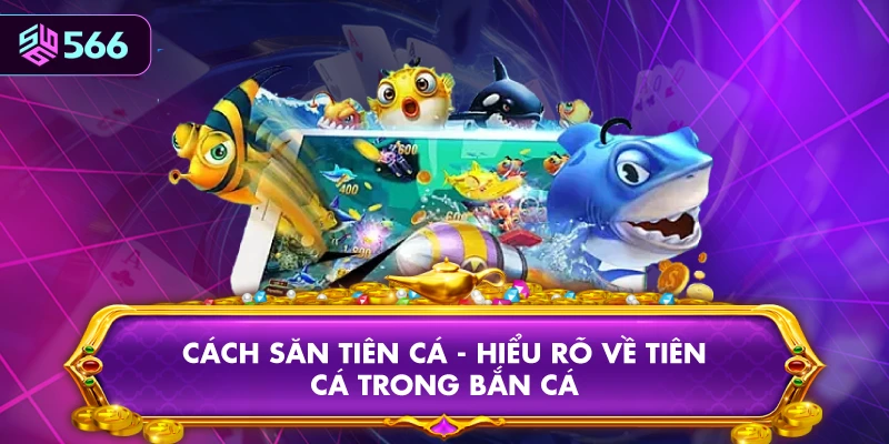 Cách Săn Tiên Cá - Hiểu Rõ Về Tiên Cá Trong Bắn Cá