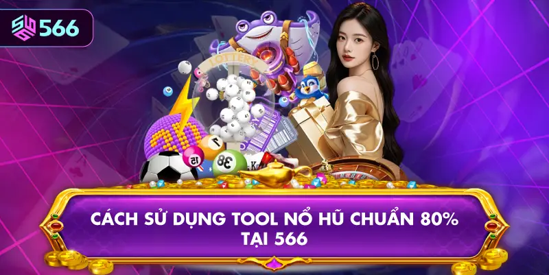 Cách Sử Dụng Tool Nổ Hũ Chuẩn 80% Tại 566