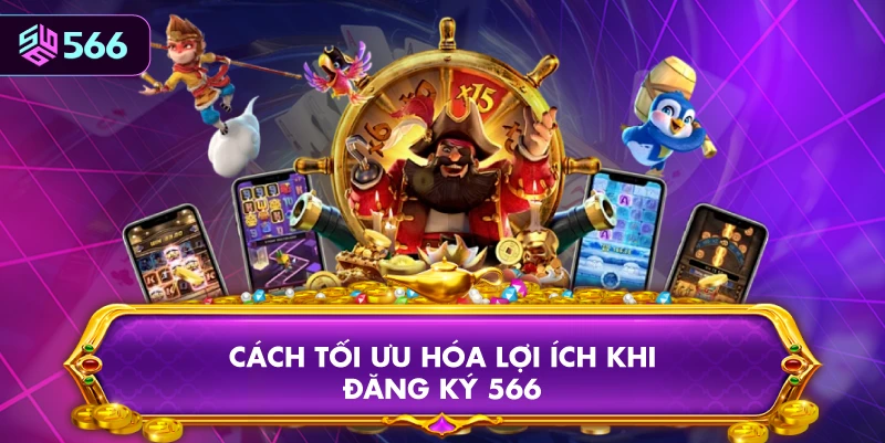 Cách Tối Ưu Hóa Lợi Ích Khi Đăng Ký 566