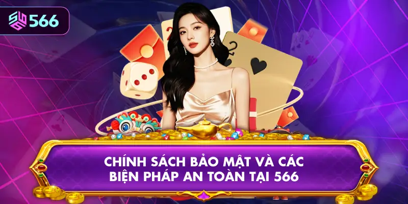 Chính Sách Bảo Mật Và Các Biện Pháp An Toàn Tại 566