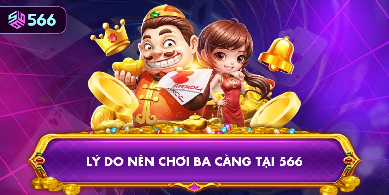 Lý Do Nên Chơi Ba Càng Tại 566