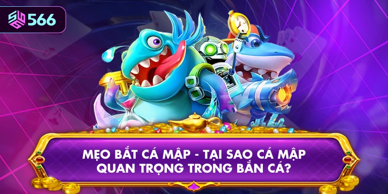 Mẹo Bắt Cá Mập - Tại Sao Cá Mập Quan Trọng Trong Bắn Cá?