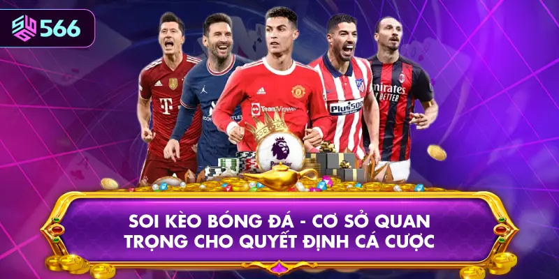 Soi Kèo Bóng Đá - Cơ Sở Quan Trọng Cho Quyết Định Cá Cược